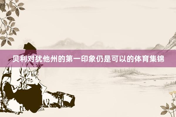 贝利对犹他州的第一印象仍是可以的体育集锦