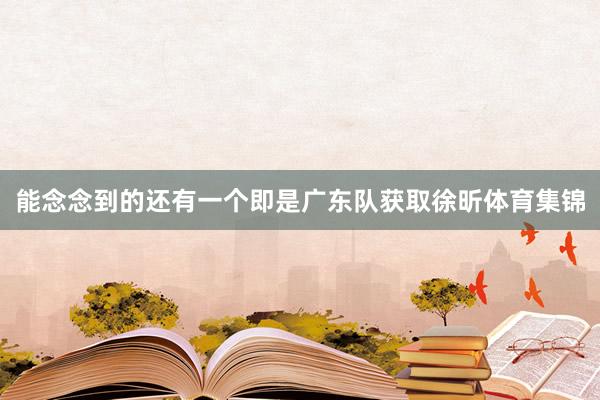 能念念到的还有一个即是广东队获取徐昕体育集锦