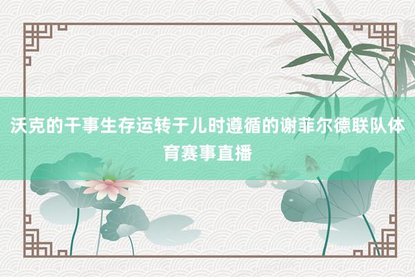 沃克的干事生存运转于儿时遵循的谢菲尔德联队体育赛事直播