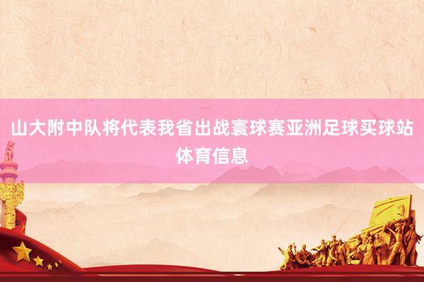 山大附中队将代表我省出战寰球赛亚洲足球买球站体育信息