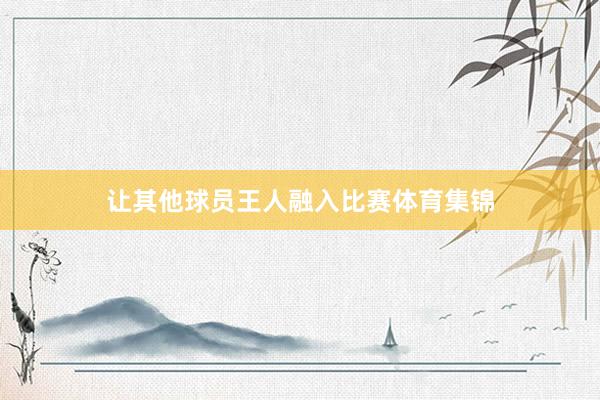 让其他球员王人融入比赛体育集锦