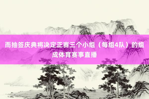 而抽签庆典将决定正赛三个小组（每组4队）的组成体育赛事直播