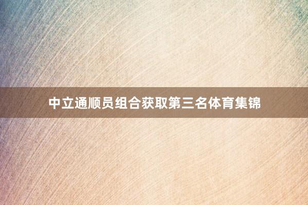 中立通顺员组合获取第三名体育集锦