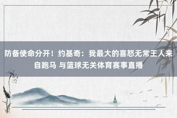 防备使命分开！约基奇：我最大的喜怒无常王人来自跑马 与篮球无关体育赛事直播