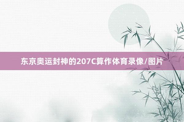 东京奥运封神的207C算作体育录像/图片