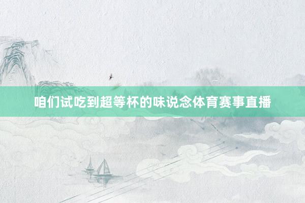 咱们试吃到超等杯的味说念体育赛事直播