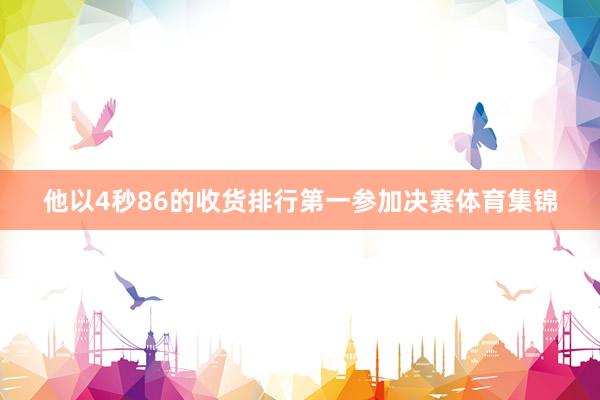 他以4秒86的收货排行第一参加决赛体育集锦