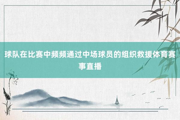 球队在比赛中频频通过中场球员的组织救援体育赛事直播
