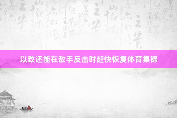 以致还能在敌手反击时赶快恢复体育集锦