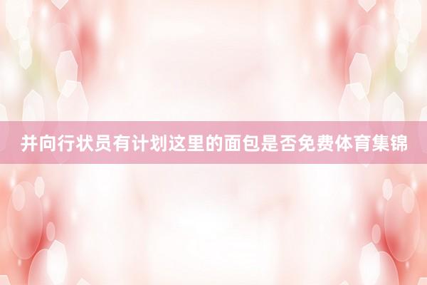 并向行状员有计划这里的面包是否免费体育集锦