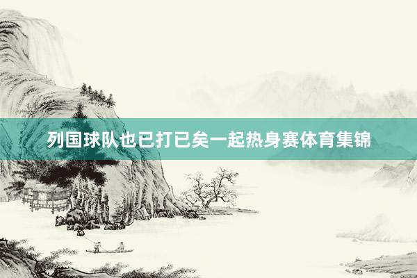列国球队也已打已矣一起热身赛体育集锦