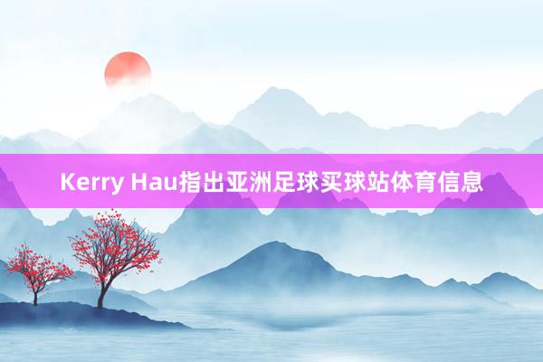 Kerry Hau指出亚洲足球买球站体育信息
