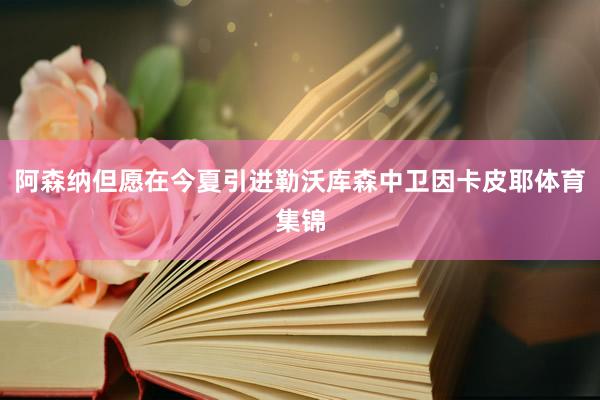 阿森纳但愿在今夏引进勒沃库森中卫因卡皮耶体育集锦