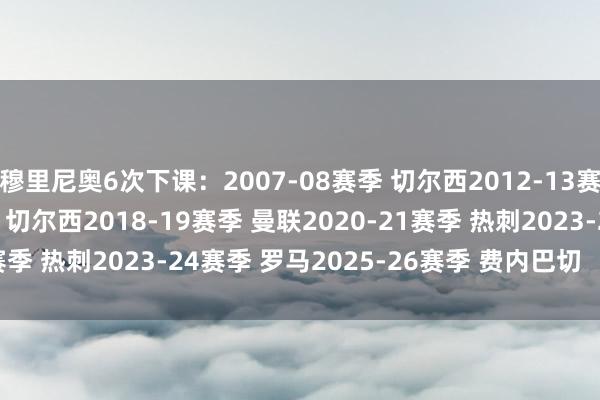 穆里尼奥6次下课：2007-08赛季 切尔西2012-13赛季 皇马2015-16赛季 切尔西2018-19赛季 曼联2020-21赛季 热刺2023-24赛季 罗马2025-26赛季 费内巴切    体育集锦