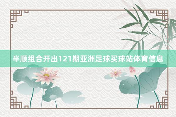半顺组合开出121期亚洲足球买球站体育信息