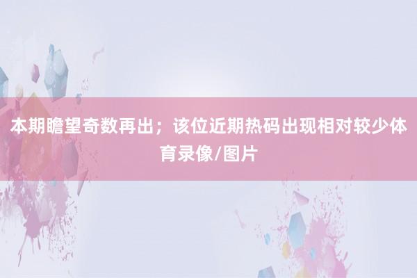 本期瞻望奇数再出；该位近期热码出现相对较少体育录像/图片