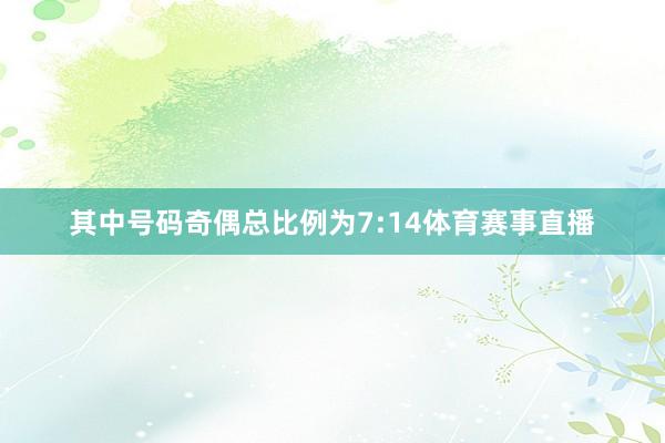其中号码奇偶总比例为7:14体育赛事直播