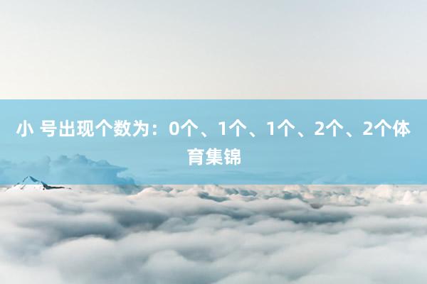 小 号出现个数为：0个、1个、1个、2个、2个体育集锦