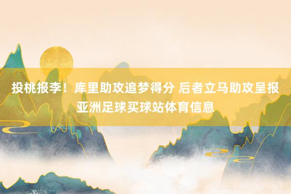 投桃报李！库里助攻追梦得分 后者立马助攻呈报亚洲足球买球站体育信息