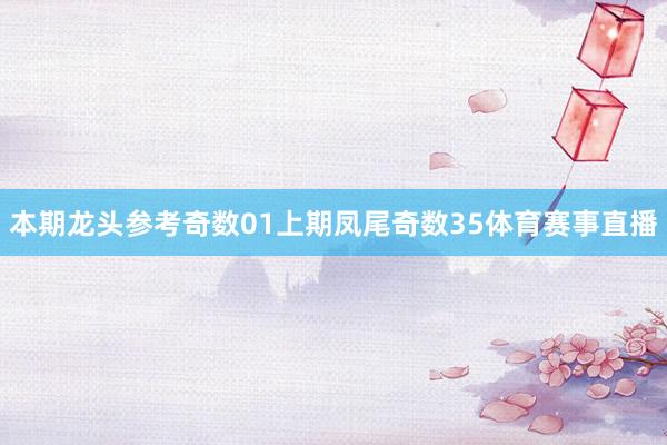 本期龙头参考奇数01　　上期凤尾奇数35体育赛事直播