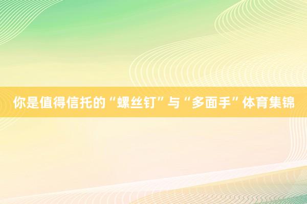 你是值得信托的“螺丝钉”与“多面手”体育集锦