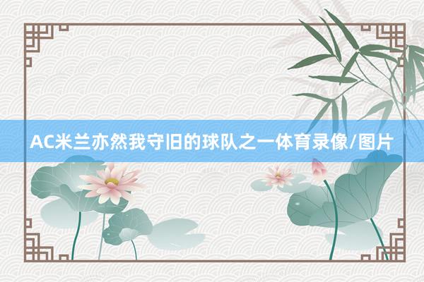 AC米兰亦然我守旧的球队之一体育录像/图片