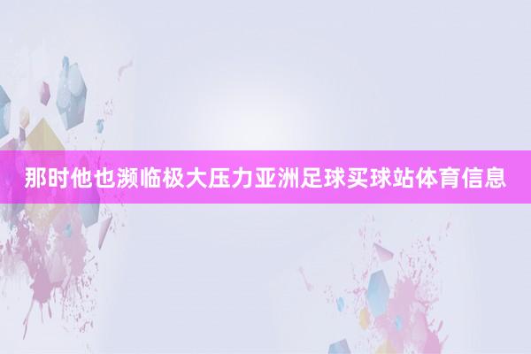 那时他也濒临极大压力亚洲足球买球站体育信息