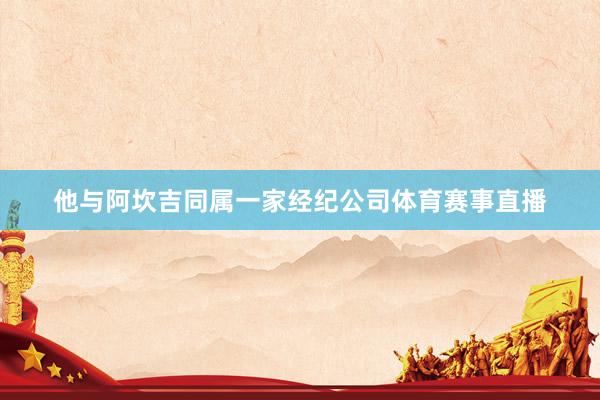 他与阿坎吉同属一家经纪公司体育赛事直播