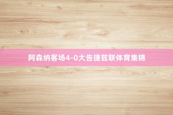 阿森纳客场4-0大告捷兹联体育集锦