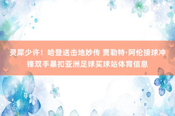灵犀少许！哈登送击地妙传 贾勒特·阿伦接球冲锋双手暴扣亚洲足球买球站体育信息