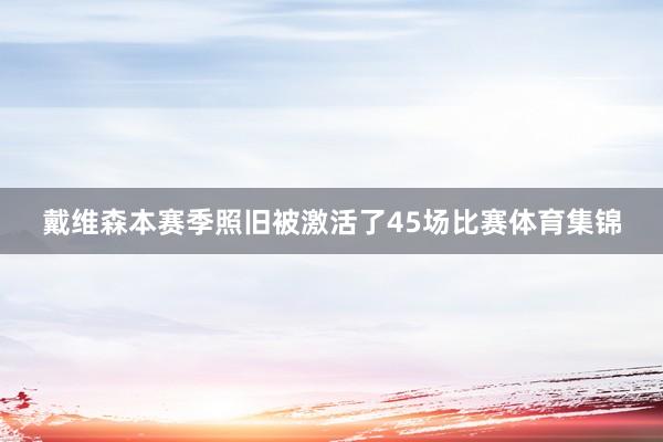 戴维森本赛季照旧被激活了45场比赛体育集锦