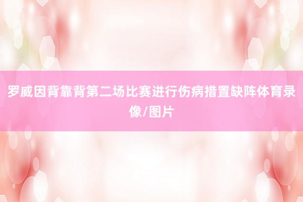 罗威因背靠背第二场比赛进行伤病措置缺阵体育录像/图片