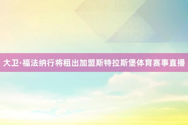大卫·福法纳行将租出加盟斯特拉斯堡体育赛事直播