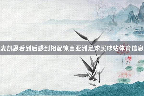 麦凯恩看到后感到相配惊喜亚洲足球买球站体育信息