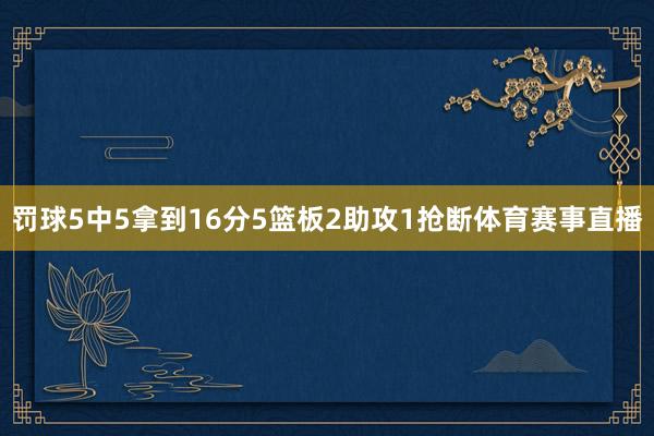 罚球5中5拿到16分5篮板2助攻1抢断体育赛事直播