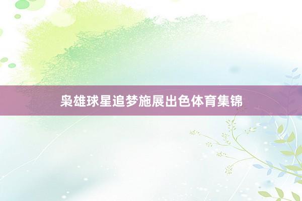 枭雄球星追梦施展出色体育集锦