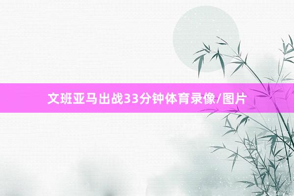 文班亚马出战33分钟体育录像/图片