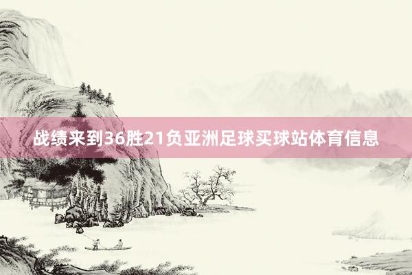 战绩来到36胜21负亚洲足球买球站体育信息