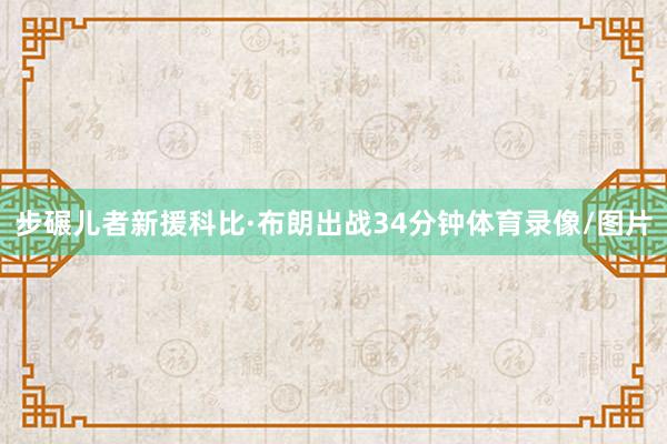 步碾儿者新援科比·布朗出战34分钟体育录像/图片