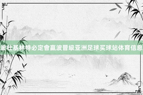 波杜基林特必定會贏波晉級亚洲足球买球站体育信息