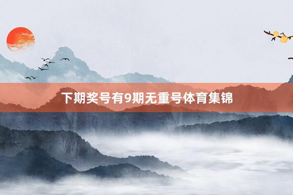 下期奖号有9期无重号体育集锦