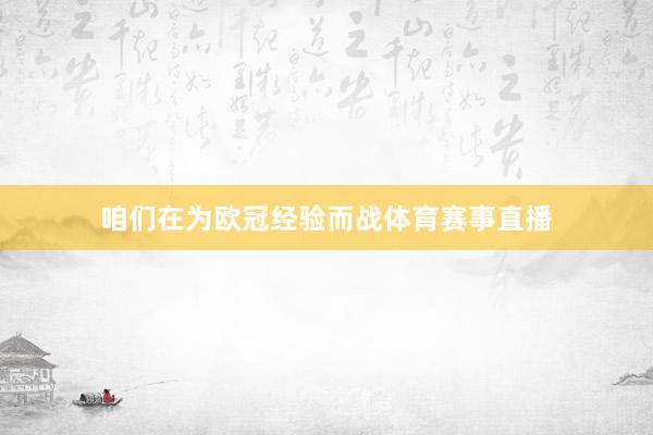 咱们在为欧冠经验而战体育赛事直播