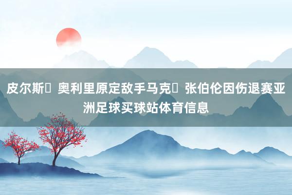 皮尔斯・奥利里原定敌手马克・张伯伦因伤退赛亚洲足球买球站体育信息