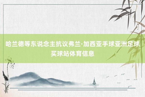 哈兰德等东说念主抗议弗兰·加西亚手球亚洲足球买球站体育信息