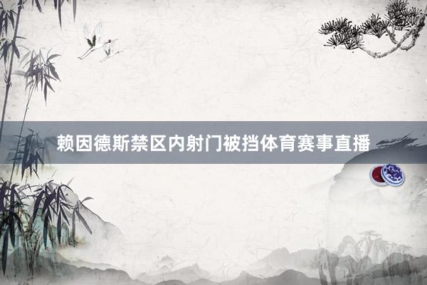 赖因德斯禁区内射门被挡体育赛事直播