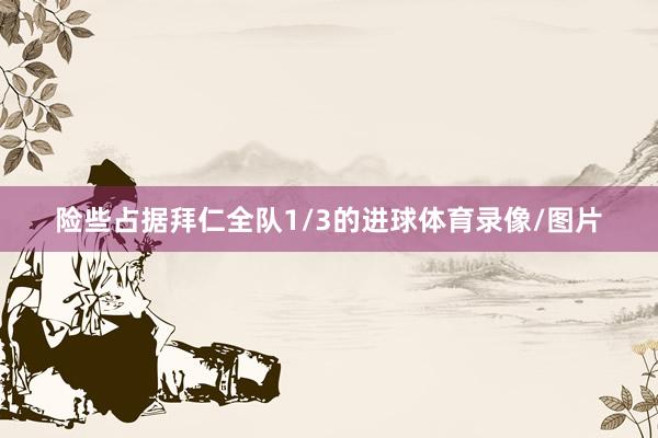 险些占据拜仁全队1/3的进球体育录像/图片
