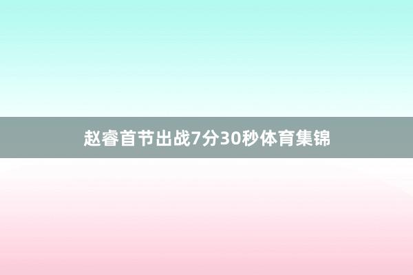 赵睿首节出战7分30秒体育集锦