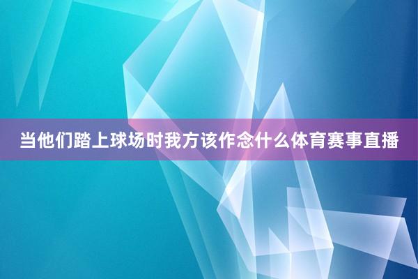 当他们踏上球场时我方该作念什么体育赛事直播