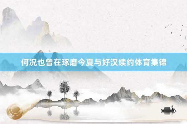 何况也曾在琢磨今夏与好汉续约体育集锦
