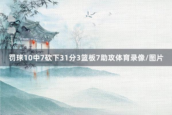 罚球10中7砍下31分3篮板7助攻体育录像/图片